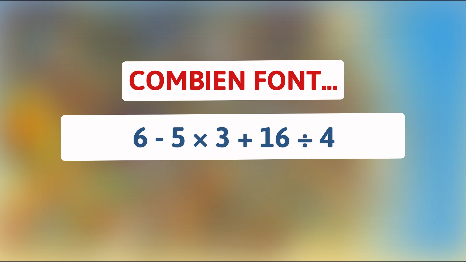Ce test mathématique mettra votre quotient intellectuel à l'épreuve : combien font 6 - 5 × 3 + 16 ÷ 4 ? Seuls les plus intelligents trouveront la bonne réponse !"